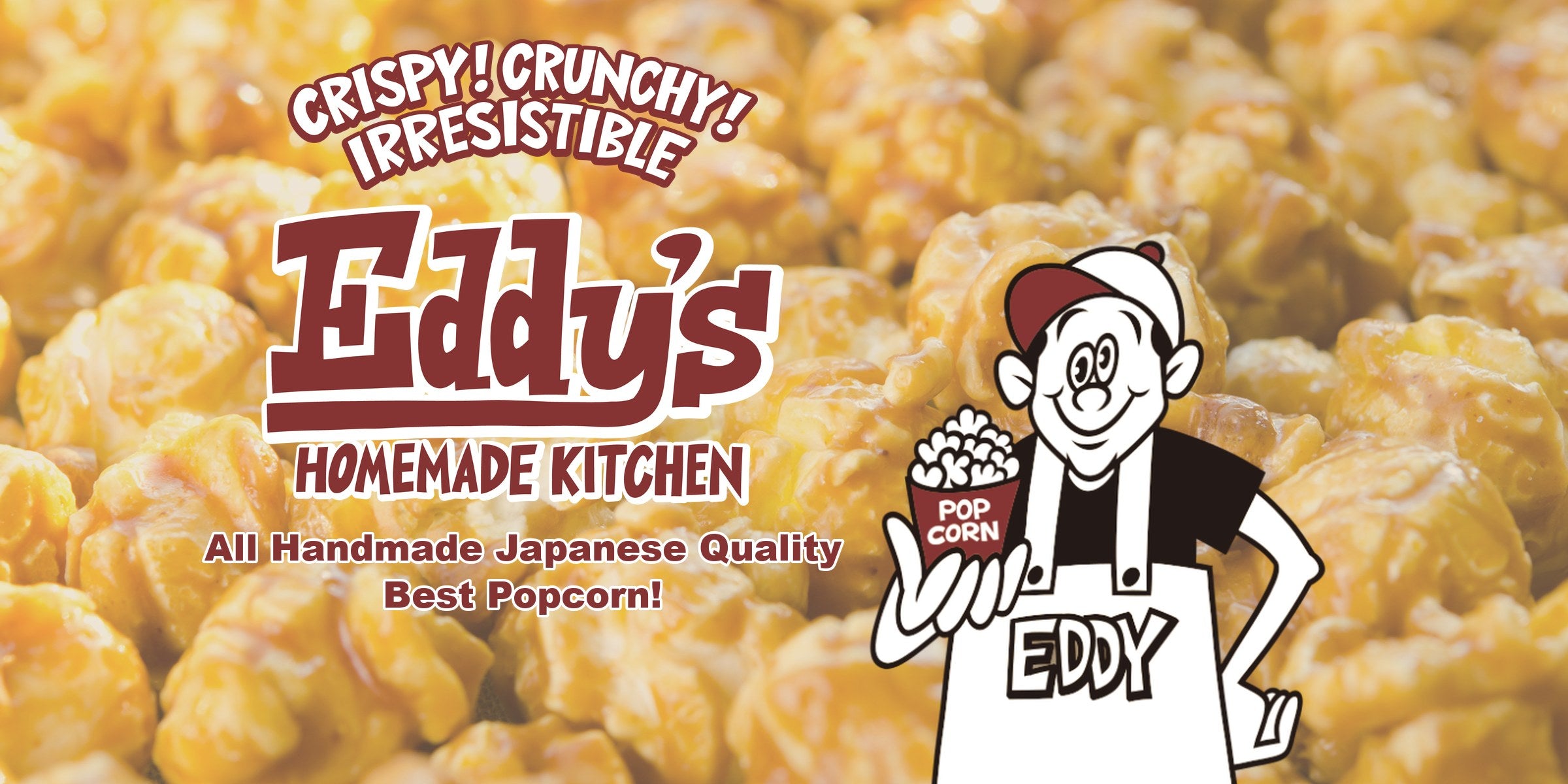 CRISPY! CRUNCHY! IRRESISTIBLE Eddy's Homemade Kitchen All Handmade Japanese Quality Best Popcorn!